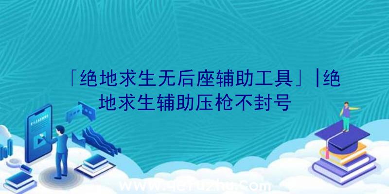 「绝地求生无后座辅助工具」|绝地求生辅助压枪不封号